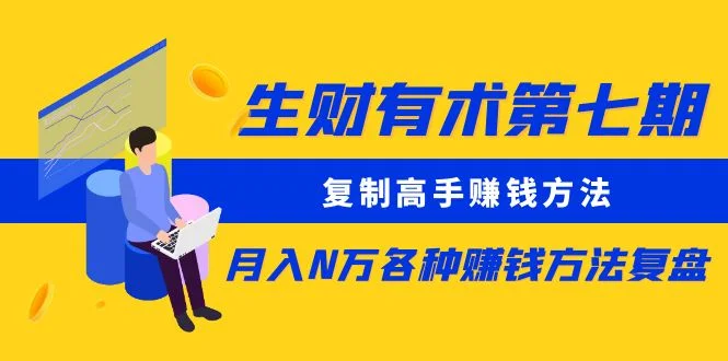 生财有术第七期：复制高手赚钱方法 月入N万各种方法复盘（更新到20240107）网赚课程-副业赚钱-互联网创业-手机赚钱-挂机躺赚-语画网创-精品课程-知识付费-源码分享-免费资源语画网创