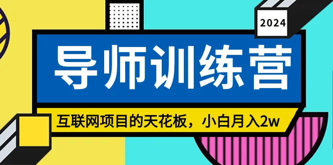 《导师训练营》互联网项目的天花板，小白月入2w网赚课程-副业赚钱-互联网创业-手机赚钱-挂机躺赚-语画网创-精品课程-知识付费-源码分享-免费资源语画网创