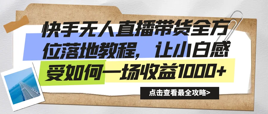 快手无人直播带货全方位落地教程，让小白感受如何一场收益1000+网赚课程-副业赚钱-互联网创业-手机赚钱-挂机躺赚-语画网创-精品课程-知识付费-源码分享-免费资源语画网创