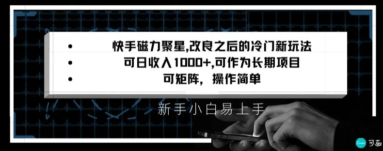 快手磁力聚星改良新玩法，可日收入1000+，矩阵操作简单，收益可观网赚课程-副业赚钱-互联网创业-手机赚钱-挂机躺赚-语画网创-精品课程-知识付费-源码分享-免费资源语画网创