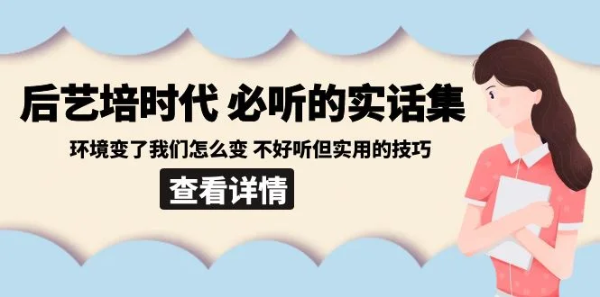 后艺培 时代之必听的实话集：环境变了我们怎么变 不好听但实用的技巧网赚课程-副业赚钱-互联网创业-手机赚钱-挂机躺赚-语画网创-精品课程-知识付费-源码分享-免费资源语画网创