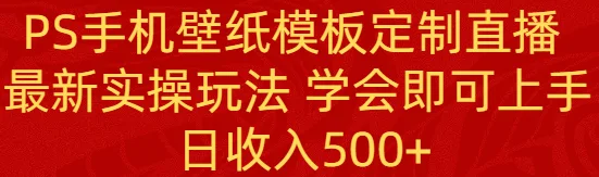 PS手机壁纸模板定制直播  最新实操玩法 学会即可上手 日收入500+网赚课程-副业赚钱-互联网创业-手机赚钱-挂机躺赚-语画网创-精品课程-知识付费-源码分享-免费资源语画网创