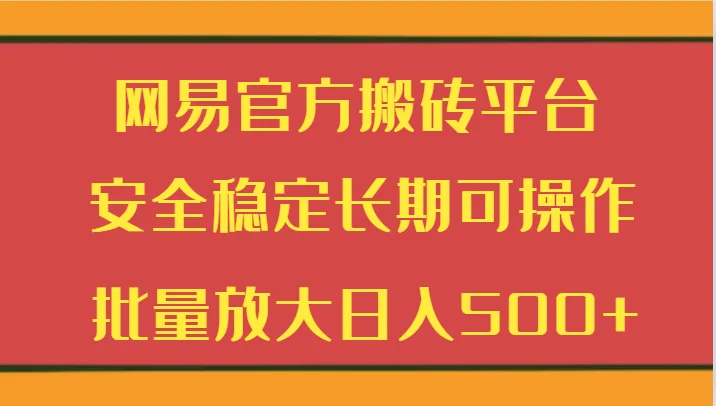 网易官方搬砖平台 安全稳定长期可操作  批量放大日入500+网赚课程-副业赚钱-互联网创业-手机赚钱-挂机躺赚-语画网创-精品课程-知识付费-源码分享-免费资源语画网创