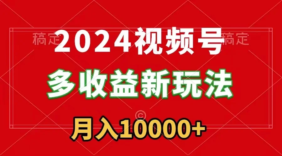 2024视频号多收益新玩法，每天5分钟，月入1w+，新手小白都能简单上手网赚课程-副业赚钱-互联网创业-手机赚钱-挂机躺赚-语画网创-精品课程-知识付费-源码分享-免费资源语画网创