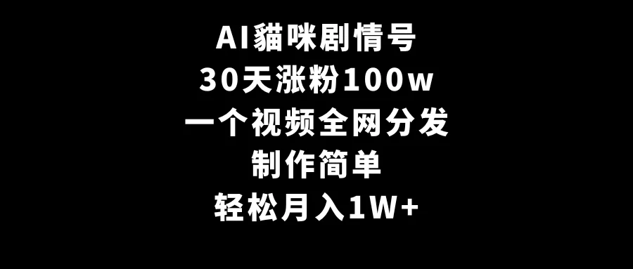 AI貓咪剧情号，30天涨粉100w，制作简单，一个视频全网分发，轻松月入1W+网赚课程-副业赚钱-互联网创业-手机赚钱-挂机躺赚-语画网创-精品课程-知识付费-源码分享-免费资源语画网创