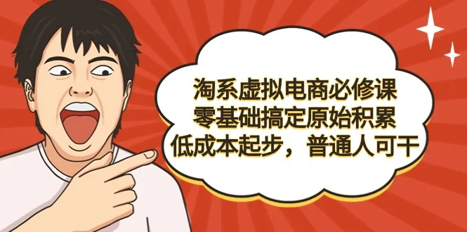 淘系虚拟电商必修课，零基础搞定原始积累，低成本起步，普通人可干网赚课程-副业赚钱-互联网创业-手机赚钱-挂机躺赚-语画网创-精品课程-知识付费-源码分享-免费资源语画网创