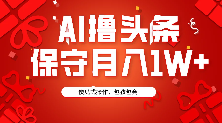 AI撸头条3天必起号，傻瓜操作3分钟1条，复制粘贴月入1W+。网赚课程-副业赚钱-互联网创业-手机赚钱-挂机躺赚-语画网创-精品课程-知识付费-源码分享-免费资源语画网创