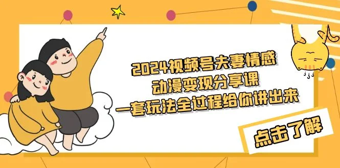 2024视频号夫妻情感动漫变现分享课 一套玩法全过程给你讲出来（教程+素材）网赚课程-副业赚钱-互联网创业-手机赚钱-挂机躺赚-语画网创-精品课程-知识付费-源码分享-免费资源语画网创