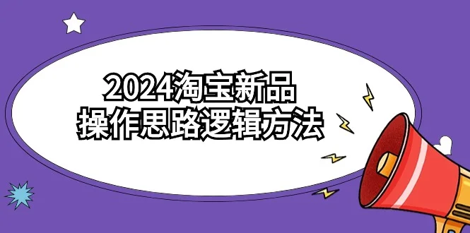 2024淘宝新品操作思路逻辑方法（6节视频课）网赚课程-副业赚钱-互联网创业-手机赚钱-挂机躺赚-语画网创-精品课程-知识付费-源码分享-免费资源语画网创