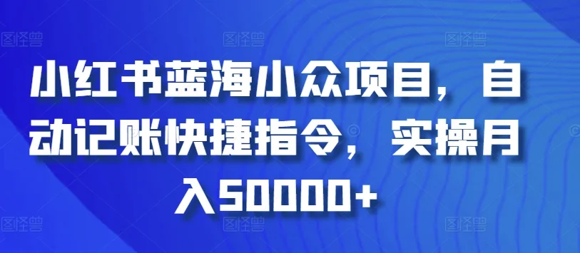 小红书蓝海小众项目，自动记账快捷指令，实操月入50000+网赚课程-副业赚钱-互联网创业-手机赚钱-挂机躺赚-语画网创-精品课程-知识付费-源码分享-免费资源语画网创