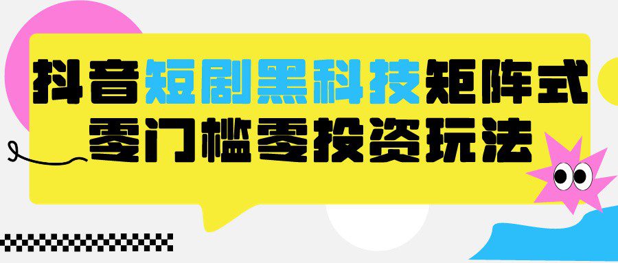 2024抖音短剧全新黑科技矩阵式玩法，保姆级实战教学，项目零门槛可分裂全自动养号网赚课程-副业赚钱-互联网创业-手机赚钱-挂机躺赚-语画网创-精品课程-知识付费-源码分享-免费资源语画网创