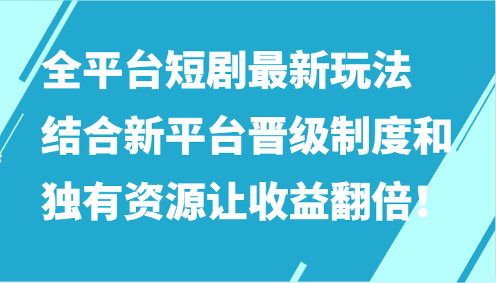 全平台短剧最新玩法，结合新平台晋级制度和独有资源让收益翻倍！网赚课程-副业赚钱-互联网创业-手机赚钱-挂机躺赚-语画网创-精品课程-知识付费-源码分享-免费资源语画网创