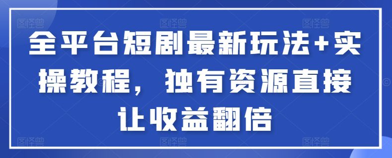 全平台短剧最新玩法+实操教程，独有资源直接让收益翻倍网赚课程-副业赚钱-互联网创业-手机赚钱-挂机躺赚-语画网创-精品课程-知识付费-源码分享-免费资源语画网创