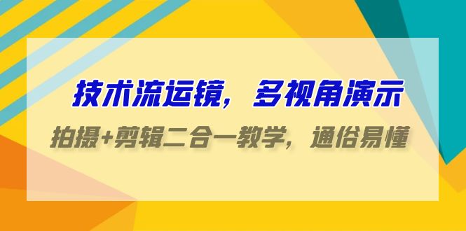 技术流-运镜，多视角演示，拍摄+剪辑二合一教学，通俗易懂（70节课）网赚课程-副业赚钱-互联网创业-手机赚钱-挂机躺赚-语画网创-精品课程-知识付费-源码分享-免费资源语画网创