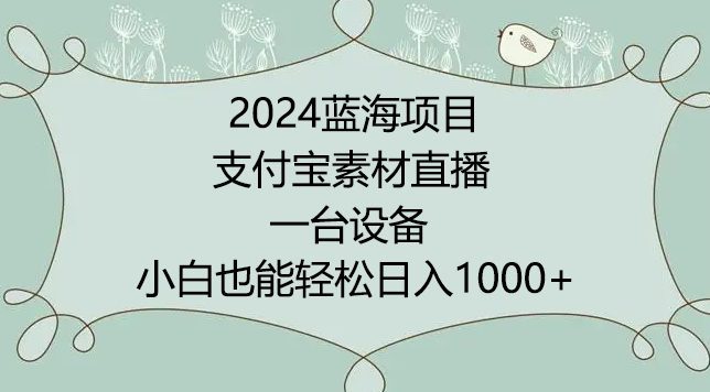 2024年蓝海项目，支付宝素材直播，无需出境，小白也能日入1000+ ，实操教程网赚课程-副业赚钱-互联网创业-手机赚钱-挂机躺赚-语画网创-精品课程-知识付费-源码分享-免费资源语画网创