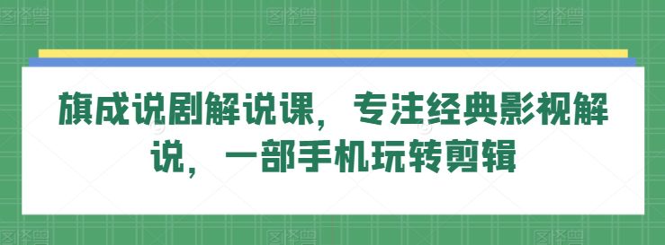 旗成说剧解说课，专注经典影视解说，一部手机玩转剪辑网赚课程-副业赚钱-互联网创业-手机赚钱-挂机躺赚-语画网创-精品课程-知识付费-源码分享-免费资源语画网创