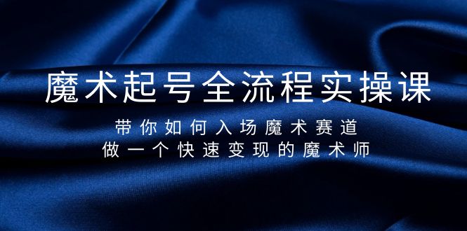 魔术起号全流程实操课，带你如何入场魔术赛道，做一个快速变现的魔术师网赚课程-副业赚钱-互联网创业-手机赚钱-挂机躺赚-语画网创-精品课程-知识付费-源码分享-免费资源语画网创