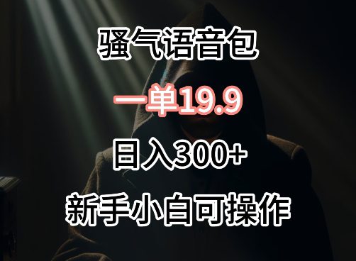 0成本卖骚气语音包，一单19.9.日入300+网赚课程-副业赚钱-互联网创业-手机赚钱-挂机躺赚-语画网创-精品课程-知识付费-源码分享-免费资源语画网创