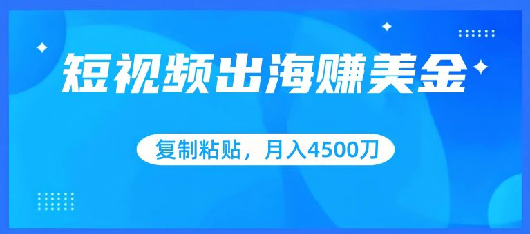 短视频出海赚美金，复制粘贴批量操作，小白轻松掌握，月入4500美刀网赚课程-副业赚钱-互联网创业-手机赚钱-挂机躺赚-语画网创-精品课程-知识付费-源码分享-免费资源语画网创