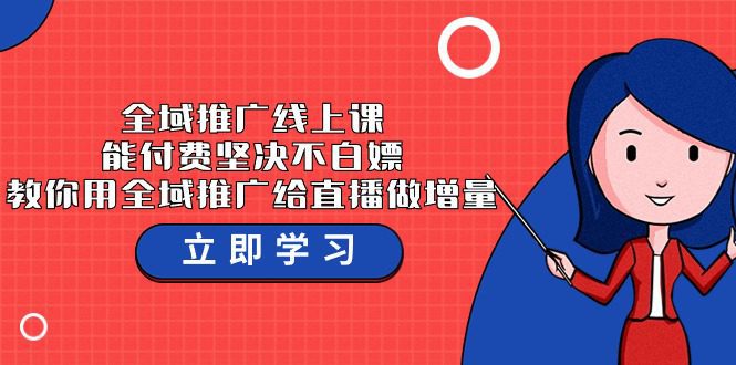 全域推广线上课，能付费坚决不白嫖，教你用全域推广给直播做增量-37节课网赚课程-副业赚钱-互联网创业-手机赚钱-挂机躺赚-语画网创-精品课程-知识付费-源码分享-免费资源语画网创