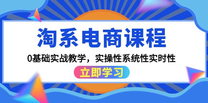 淘系电商课程，0基础实战教学，实操性系统性实时性（15节课）网赚课程-副业赚钱-互联网创业-手机赚钱-挂机躺赚-语画网创-精品课程-知识付费-源码分享-免费资源语画网创