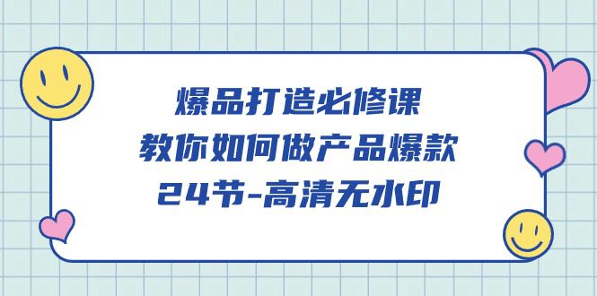 爆品打造必修课，教你如何做产品爆款（高清无水印）网赚课程-副业赚钱-互联网创业-手机赚钱-挂机躺赚-语画网创-精品课程-知识付费-源码分享-免费资源语画网创