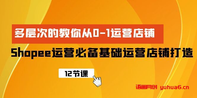 Shopee-运营必备基础运营店铺打造，多层次的教你从0-1运营店铺网赚课程-副业赚钱-互联网创业-手机赚钱-挂机躺赚-语画网创-精品课程-知识付费-源码分享-免费资源语画网创