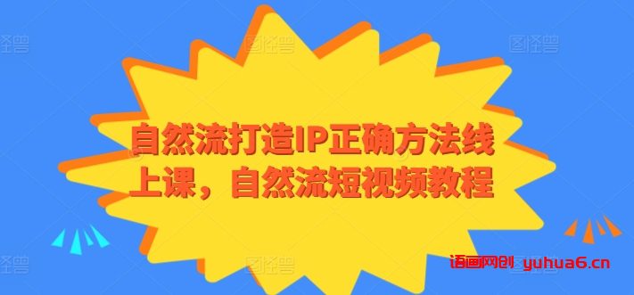 自然流打造IP正确方法线上课，自然流短视频教程网赚课程-副业赚钱-互联网创业-手机赚钱-挂机躺赚-语画网创-精品课程-知识付费-源码分享-免费资源语画网创