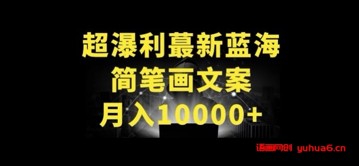 超暴利最新蓝海简笔画配加文案 月入10000+网赚课程-副业赚钱-互联网创业-手机赚钱-挂机躺赚-语画网创-精品课程-知识付费-源码分享-免费资源语画网创