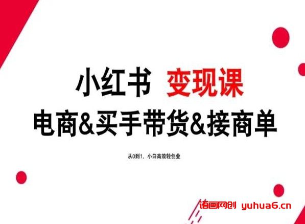 2024年最新小红书变现课，电商&买手带货&接商单，从0到1，小白高效轻创业网赚课程-副业赚钱-互联网创业-手机赚钱-挂机躺赚-语画网创-精品课程-知识付费-源码分享-免费资源语画网创