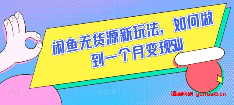 闲鱼无货源新玩法，如何做到一个月变现5W网赚课程-副业赚钱-互联网创业-手机赚钱-挂机躺赚-语画网创-精品课程-知识付费-源码分享-免费资源语画网创