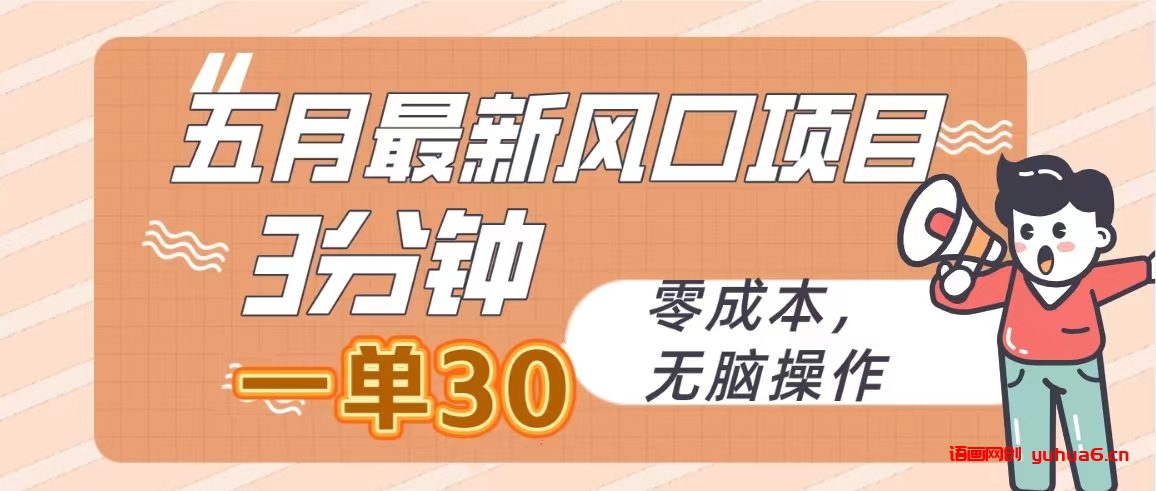 五月最新风口项目，3分钟一单30，零成本，无脑操作网赚课程-副业赚钱-互联网创业-手机赚钱-挂机躺赚-语画网创-精品课程-知识付费-源码分享-免费资源语画网创