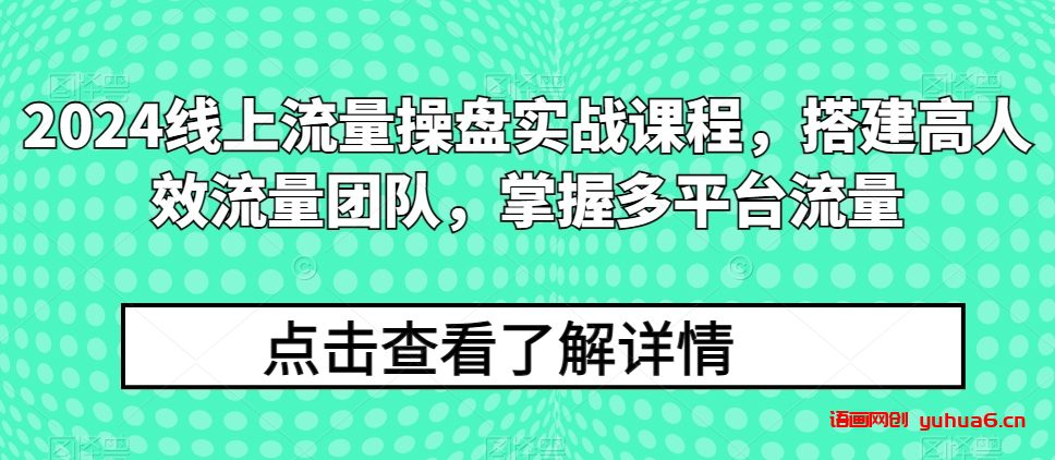 2024线上流量操盘实战课程，搭建高人效流量团队，掌握多平台流量网赚课程-副业赚钱-互联网创业-手机赚钱-挂机躺赚-语画网创-精品课程-知识付费-源码分享-免费资源语画网创