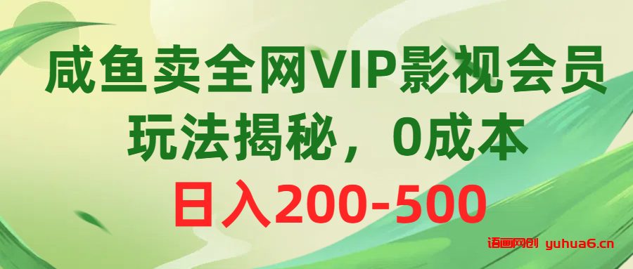 咸鱼卖全网VIP影视会员，玩法揭秘，0成本日入200-500网赚课程-副业赚钱-互联网创业-手机赚钱-挂机躺赚-语画网创-精品课程-知识付费-源码分享-免费资源语画网创