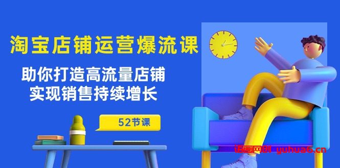 淘宝店铺运营爆流课：助你打造高流量店铺，实现销售持续增长（52节课）网赚课程-副业赚钱-互联网创业-手机赚钱-挂机躺赚-语画网创-精品课程-知识付费-源码分享-免费资源语画网创