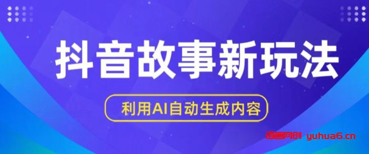 抖音故事新玩法，利用AI自动生成原创内容，新手日入一到三张网赚课程-副业赚钱-互联网创业-手机赚钱-挂机躺赚-语画网创-精品课程-知识付费-源码分享-免费资源语画网创