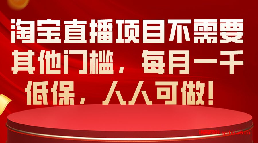 淘宝直播项目不需要其他门槛，每月一千低保，人人可做！网赚课程-副业赚钱-互联网创业-手机赚钱-挂机躺赚-语画网创-精品课程-知识付费-源码分享-免费资源语画网创