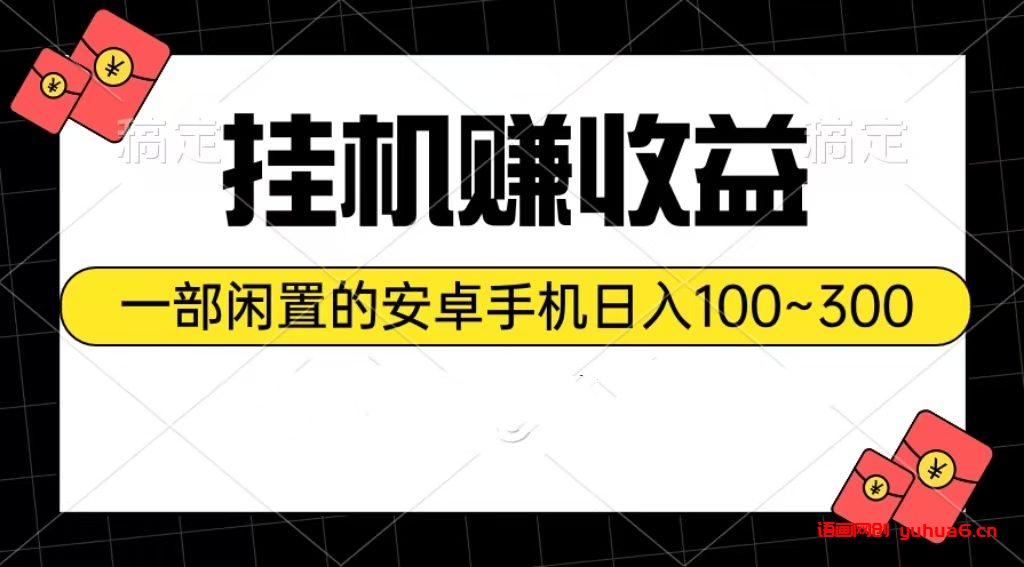 挂机赚收益：一部闲置的安卓手机日入100~300网赚课程-副业赚钱-互联网创业-手机赚钱-挂机躺赚-语画网创-精品课程-知识付费-源码分享-免费资源语画网创