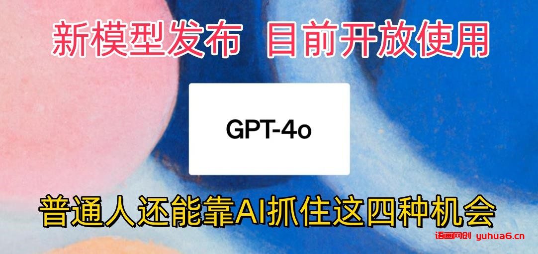 最强模型ChatGPT-4omni震撼发布，目前开放使用，普通人可以利用AI抓住的四个机会网赚课程-副业赚钱-互联网创业-手机赚钱-挂机躺赚-语画网创-精品课程-知识付费-源码分享-免费资源语画网创