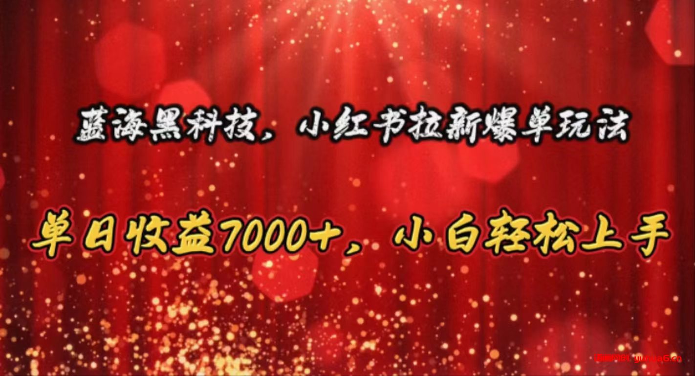 蓝海黑科技，小红书拉新爆单玩法，单日收益7000+，小白轻松上手网赚课程-副业赚钱-互联网创业-手机赚钱-挂机躺赚-语画网创-精品课程-知识付费-源码分享-免费资源语画网创