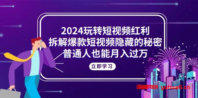 2024玩转短视频红利，拆解爆款短视频隐藏的秘密，普通人也能月入过万网赚课程-副业赚钱-互联网创业-手机赚钱-挂机躺赚-语画网创-精品课程-知识付费-源码分享-免费资源语画网创