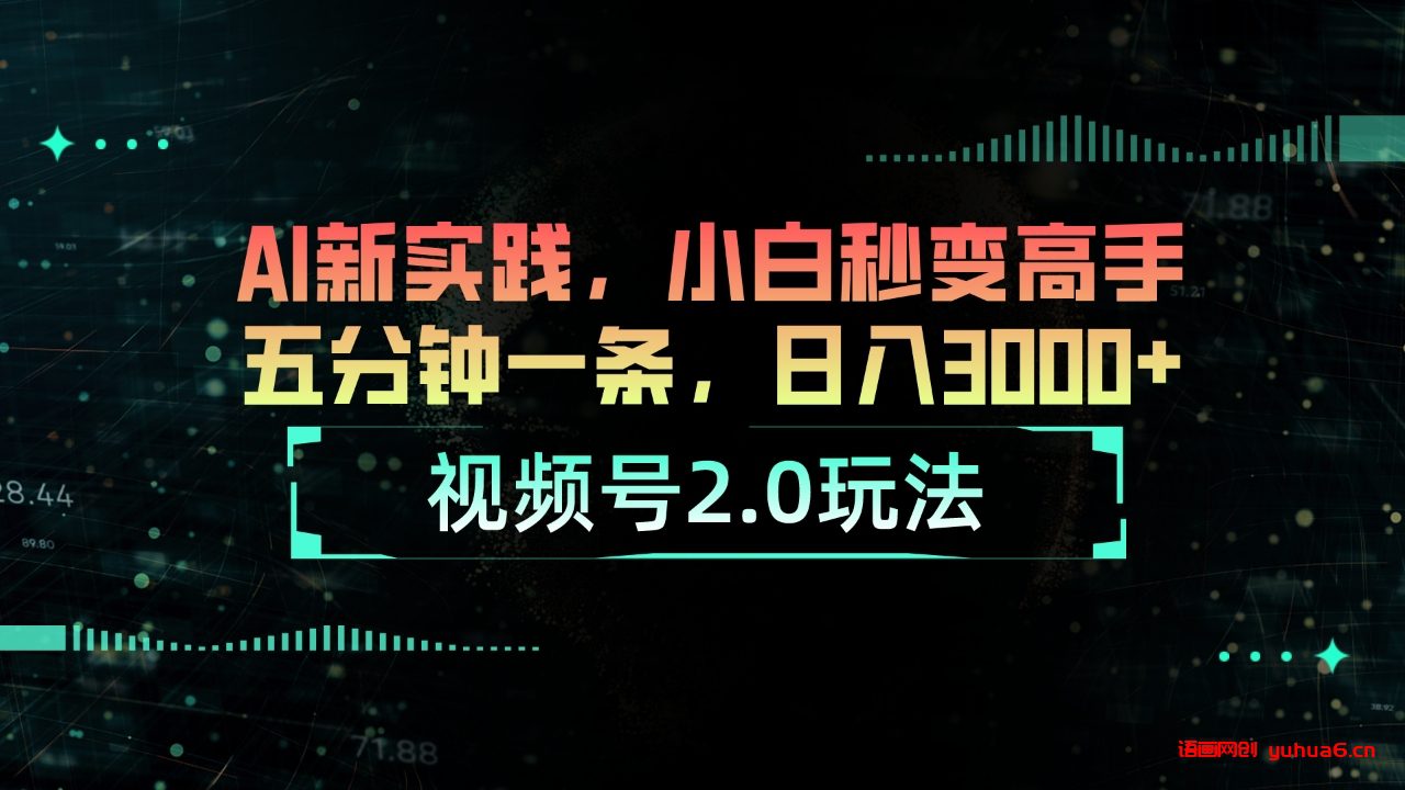 视频号2.0玩法 AI新实践，小白秒变高手五分钟一条，日入3000+网赚课程-副业赚钱-互联网创业-手机赚钱-挂机躺赚-语画网创-精品课程-知识付费-源码分享-免费资源语画网创