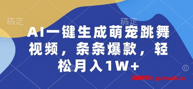 AI一键生成萌宠跳舞视频，条条爆款，轻松月入1W+网赚课程-副业赚钱-互联网创业-手机赚钱-挂机躺赚-语画网创-精品课程-知识付费-源码分享-免费资源语画网创