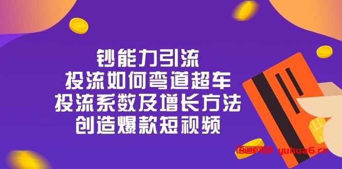 钞 能 力 引 流：投流弯道超车，投流系数及增长方法，创造爆款短视频（20节）网赚课程-副业赚钱-互联网创业-手机赚钱-挂机躺赚-语画网创-精品课程-知识付费-源码分享-免费资源语画网创