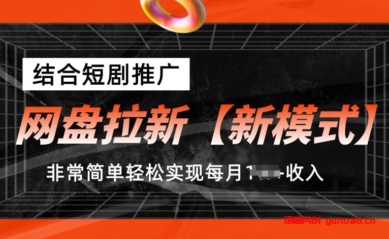 网盘拉新【新模式】，结合短剧推广，听话照做，非常简单轻松实现每月1w+收入网赚课程-副业赚钱-互联网创业-手机赚钱-挂机躺赚-语画网创-精品课程-知识付费-源码分享-免费资源语画网创