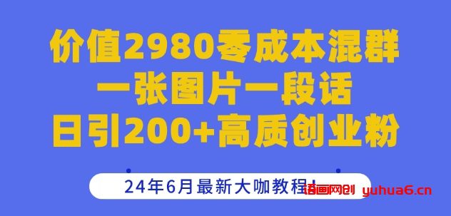 价值2980零成本混群一张图片一段话日引200+高质创业粉，24年6月最新大咖教程网赚课程-副业赚钱-互联网创业-手机赚钱-挂机躺赚-语画网创-精品课程-知识付费-源码分享-免费资源语画网创