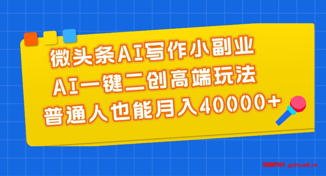 微头条AI写作小副业，AI一键二创高端玩法 普通人也能月入40000+网赚课程-副业赚钱-互联网创业-手机赚钱-挂机躺赚-语画网创-精品课程-知识付费-源码分享-免费资源语画网创