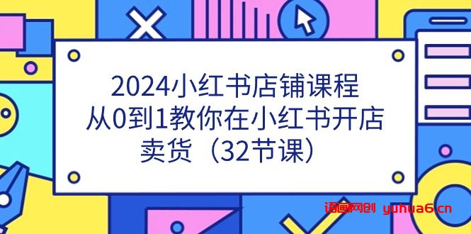 2024小红书店铺课程，从0到1教你在小红书开店卖货（32节课）网赚课程-副业赚钱-互联网创业-手机赚钱-挂机躺赚-语画网创-精品课程-知识付费-源码分享-免费资源语画网创