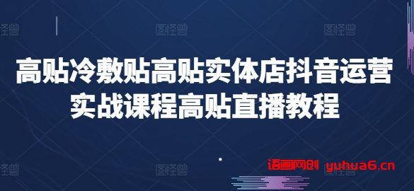 高贴冷敷贴高贴实体店抖音运营实战课程高贴直播教程网赚课程-副业赚钱-互联网创业-手机赚钱-挂机躺赚-语画网创-精品课程-知识付费-源码分享-免费资源语画网创