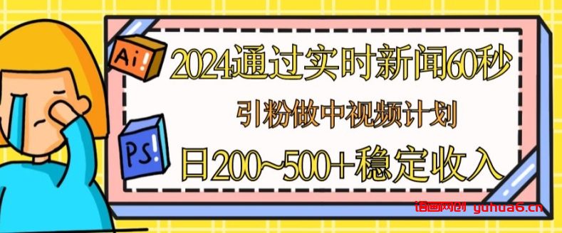 2024通过实时新闻60秒，引粉做中视频计划或者流量主，日几张稳定收入网赚课程-副业赚钱-互联网创业-手机赚钱-挂机躺赚-语画网创-精品课程-知识付费-源码分享-免费资源语画网创